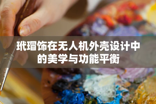 玳瑁饰在无人机外壳设计中的美学与功能平衡