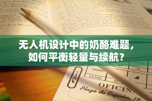 无人机设计中的奶酪难题，如何平衡轻量与续航？