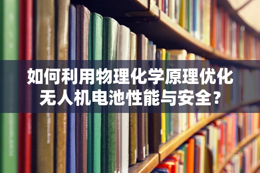 如何利用物理化学原理优化无人机电池性能与安全？