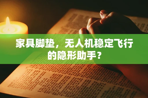 家具脚垫，无人机稳定飞行的隐形助手？
