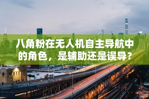 八角粉在无人机自主导航中的角色，是辅助还是误导？