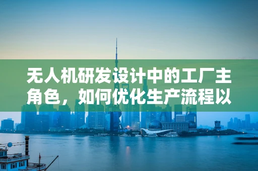 无人机研发设计中的工厂主角色，如何优化生产流程以提升效率？