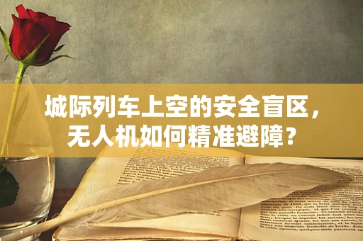 城际列车上空的安全盲区，无人机如何精准避障？