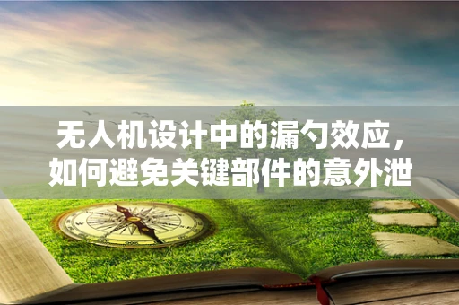 无人机设计中的漏勺效应，如何避免关键部件的意外泄露？