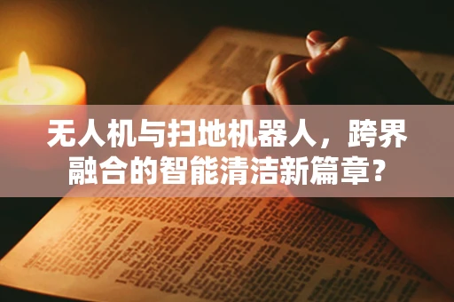 无人机与扫地机器人，跨界融合的智能清洁新篇章？