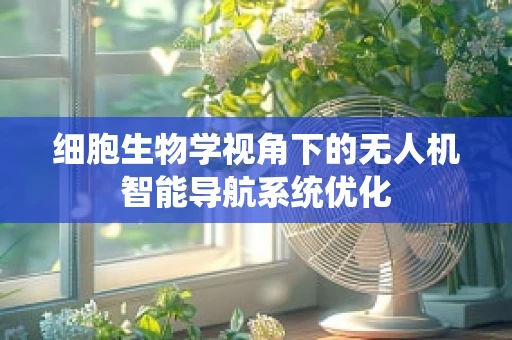 细胞生物学视角下的无人机智能导航系统优化