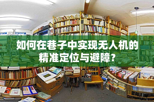 如何在巷子中实现无人机的精准定位与避障？