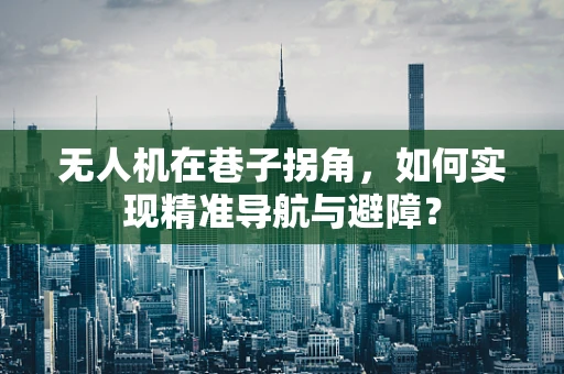 无人机在巷子拐角，如何实现精准导航与避障？