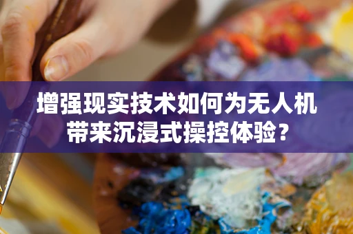 增强现实技术如何为无人机带来沉浸式操控体验？