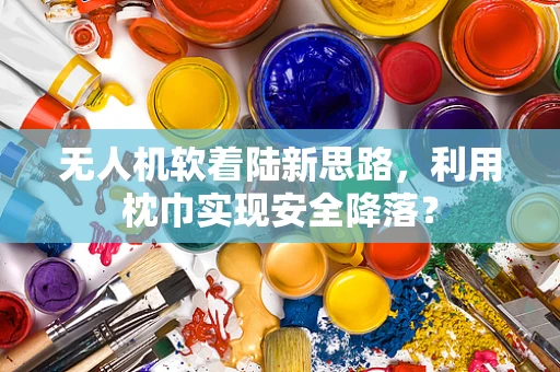 无人机软着陆新思路，利用枕巾实现安全降落？