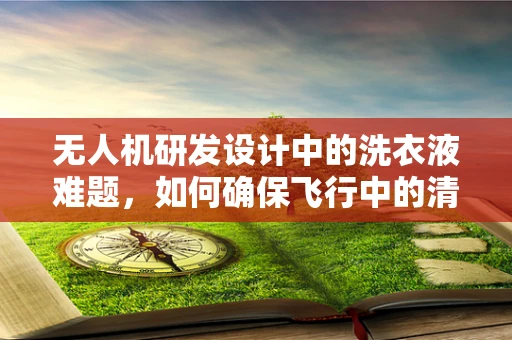 无人机研发设计中的洗衣液难题，如何确保飞行中的清洁与安全？