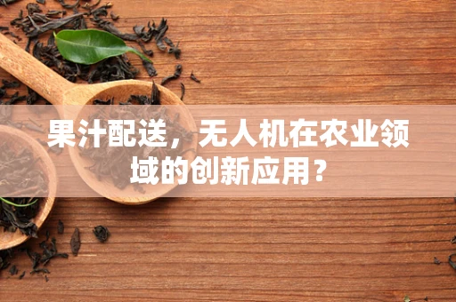果汁配送，无人机在农业领域的创新应用？