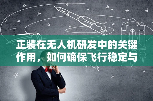 正装在无人机研发中的关键作用，如何确保飞行稳定与安全？