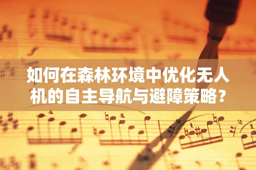 如何在森林环境中优化无人机的自主导航与避障策略？