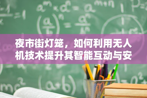 夜市街灯笼，如何利用无人机技术提升其智能互动与安全监控？
