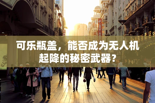 可乐瓶盖，能否成为无人机起降的秘密武器？