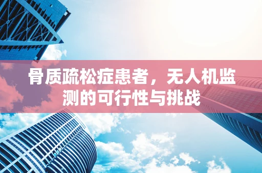 骨质疏松症患者，无人机监测的可行性与挑战