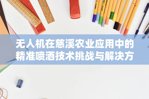 无人机在慈溪农业应用中的精准喷洒技术挑战与解决方案