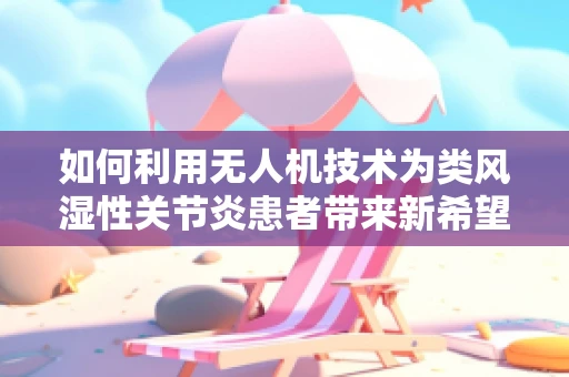 如何利用无人机技术为类风湿性关节炎患者带来新希望？