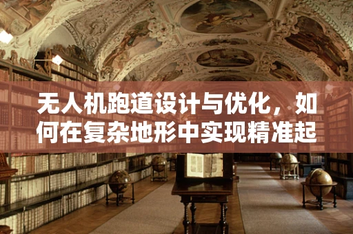 无人机跑道设计与优化，如何在复杂地形中实现精准起降？