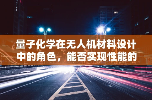 量子化学在无人机材料设计中的角色，能否实现性能的飞跃？