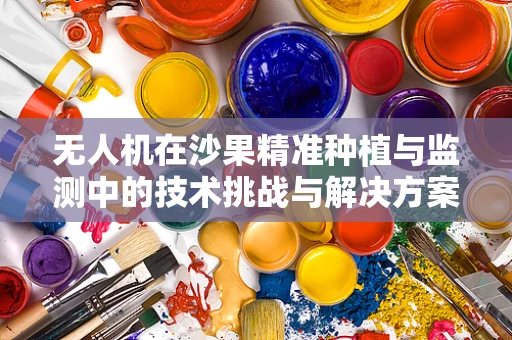 无人机在沙果精准种植与监测中的技术挑战与解决方案