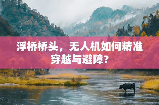 浮桥桥头，无人机如何精准穿越与避障？
