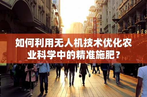 如何利用无人机技术优化农业科学中的精准施肥？