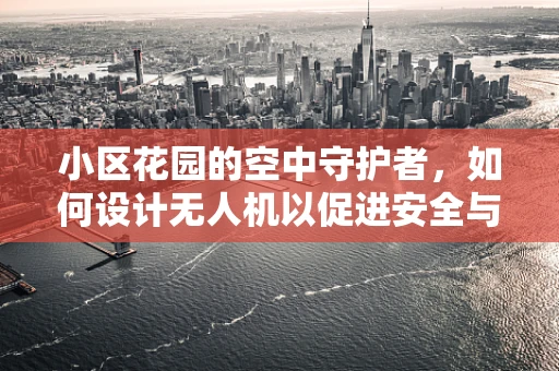 小区花园的空中守护者，如何设计无人机以促进安全与和谐共存？