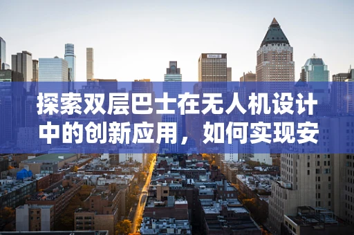 探索双层巴士在无人机设计中的创新应用，如何实现安全高效的空中运输？