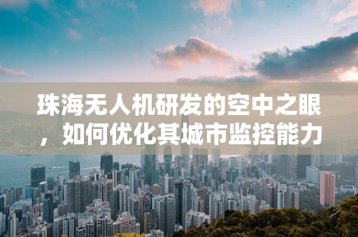 珠海无人机研发的空中之眼，如何优化其城市监控能力？