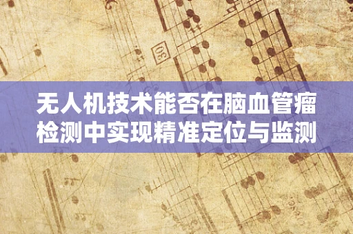 无人机技术能否在脑血管瘤检测中实现精准定位与监测？