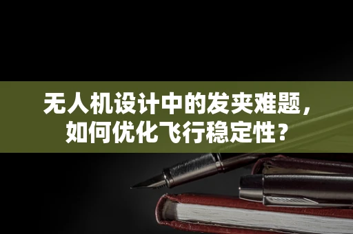 无人机设计中的发夹难题，如何优化飞行稳定性？