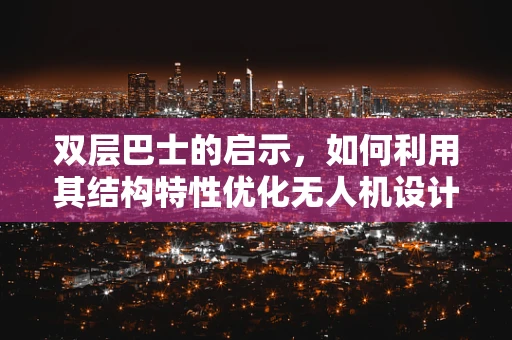 双层巴士的启示，如何利用其结构特性优化无人机设计？