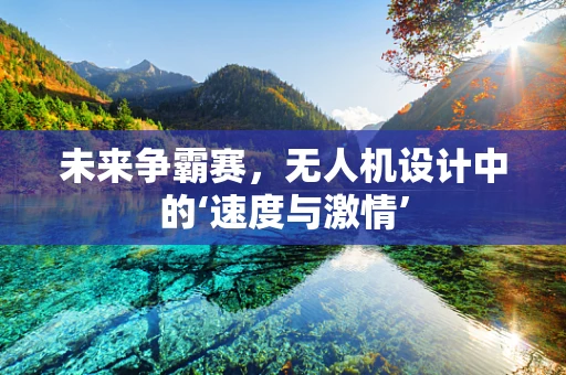 未来争霸赛，无人机设计中的‘速度与激情’
