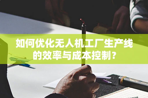 如何优化无人机工厂生产线的效率与成本控制？