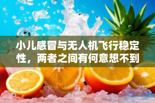 小儿感冒与无人机飞行稳定性，两者之间有何意想不到的联系？