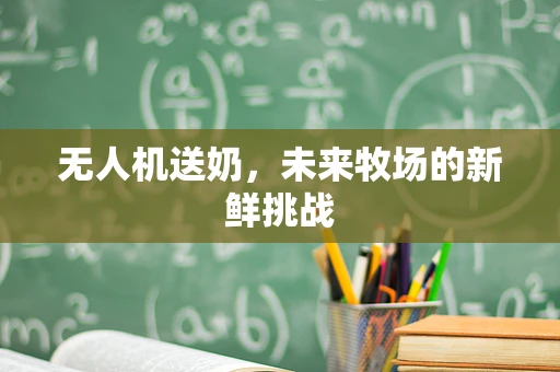 无人机送奶，未来牧场的新鲜挑战