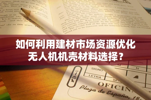 如何利用建材市场资源优化无人机机壳材料选择？