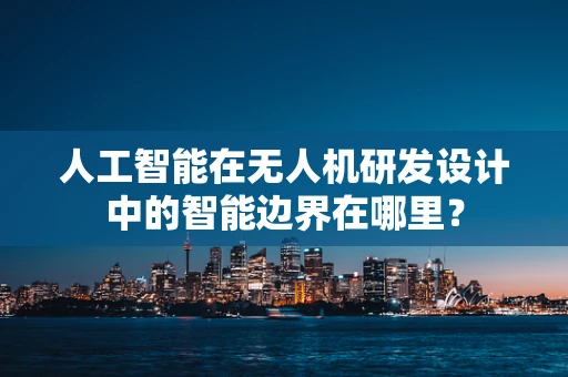 人工智能在无人机研发设计中的智能边界在哪里？