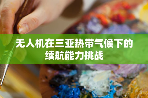 无人机在三亚热带气候下的续航能力挑战