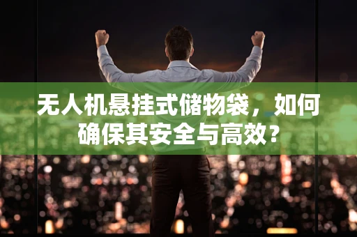 无人机悬挂式储物袋，如何确保其安全与高效？