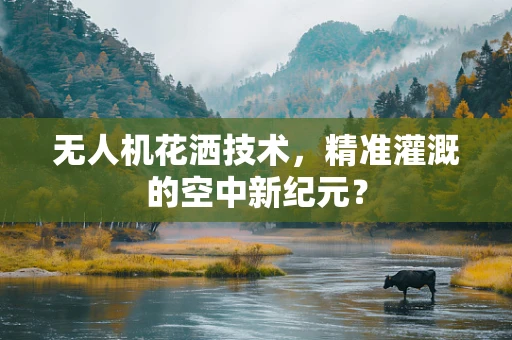 无人机花洒技术，精准灌溉的空中新纪元？