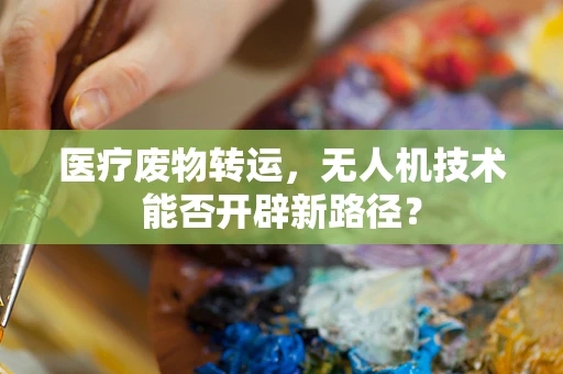 医疗废物转运，无人机技术能否开辟新路径？