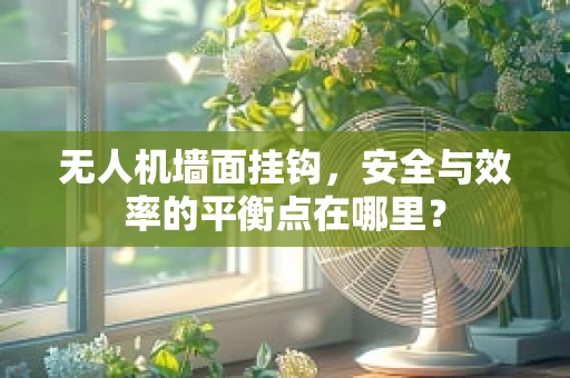 无人机墙面挂钩，安全与效率的平衡点在哪里？