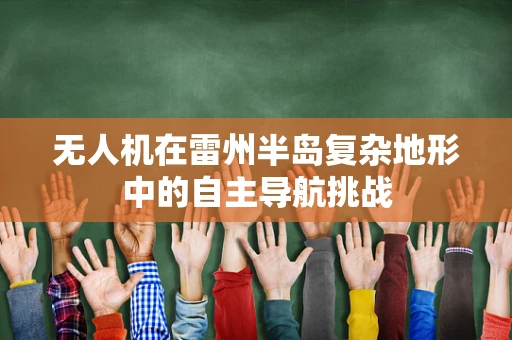 无人机在雷州半岛复杂地形中的自主导航挑战