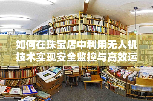 如何在珠宝店中利用无人机技术实现安全监控与高效运营？