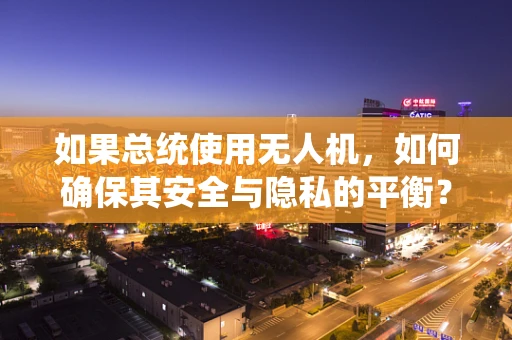 如果总统使用无人机，如何确保其安全与隐私的平衡？
