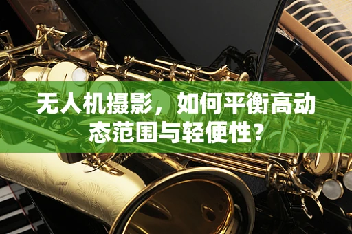无人机摄影，如何平衡高动态范围与轻便性？