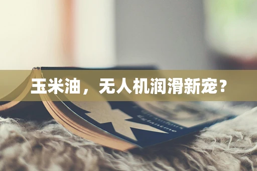 玉米油，无人机润滑新宠？